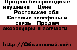 Продаю беспроводные наушники  › Цена ­ 1 800 - Ростовская обл. Сотовые телефоны и связь » Продам аксессуары и запчасти   